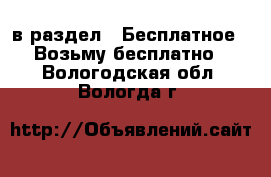  в раздел : Бесплатное » Возьму бесплатно . Вологодская обл.,Вологда г.